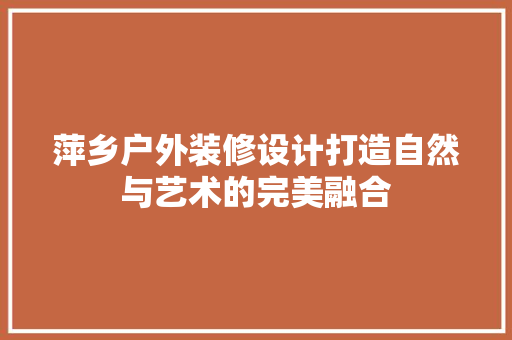萍乡户外装修设计打造自然与艺术的完美融合