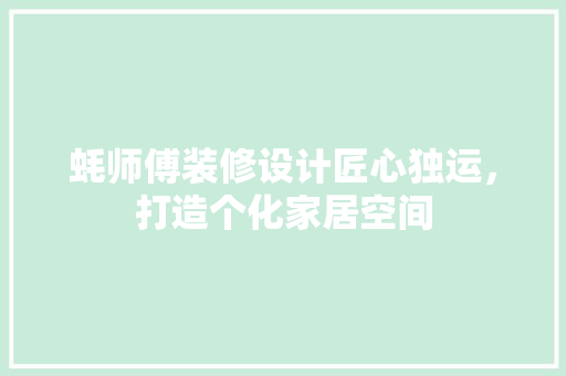 蚝师傅装修设计匠心独运，打造个化家居空间