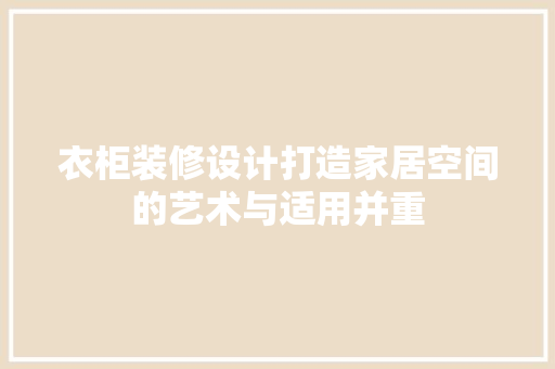衣柜装修设计打造家居空间的艺术与适用并重
