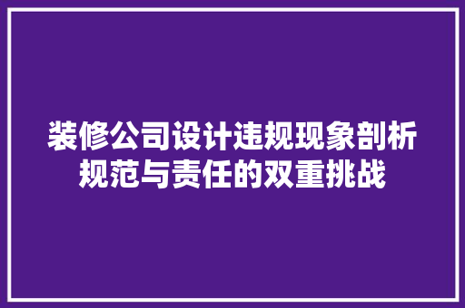 装修公司设计违规现象剖析规范与责任的双重挑战