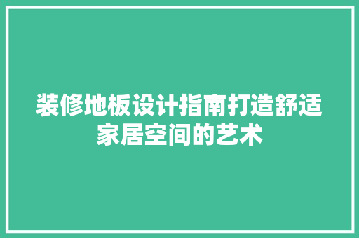 装修地板设计指南打造舒适家居空间的艺术