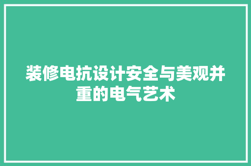 装修电抗设计安全与美观并重的电气艺术