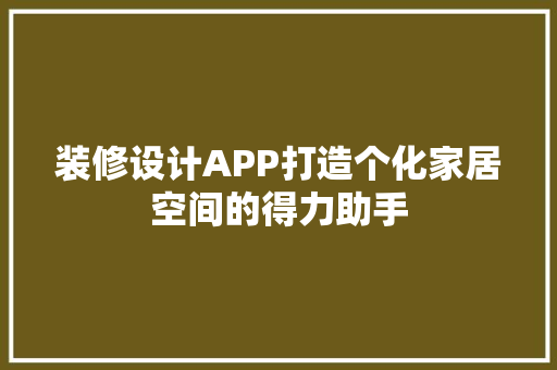 装修设计APP打造个化家居空间的得力助手