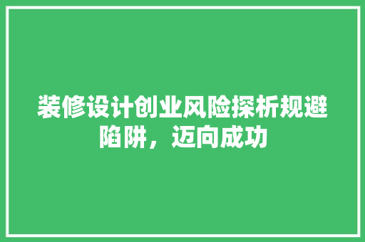 装修设计创业风险探析规避陷阱，迈向成功