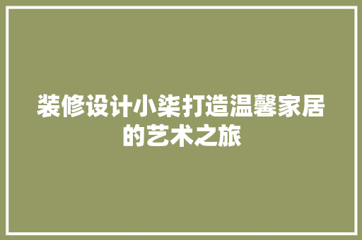 装修设计小柒打造温馨家居的艺术之旅