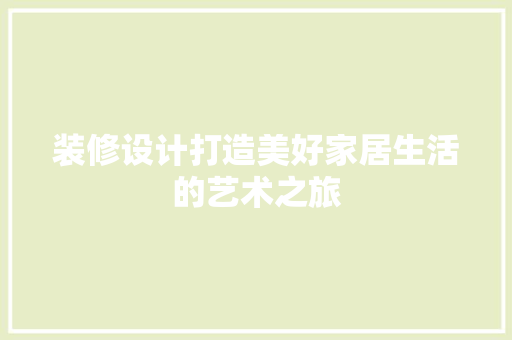装修设计打造美好家居生活的艺术之旅  第1张