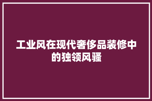 工业风在现代奢侈品装修中的独领风骚