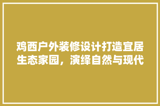 鸡西户外装修设计打造宜居生态家园，演绎自然与现代的和谐共鸣