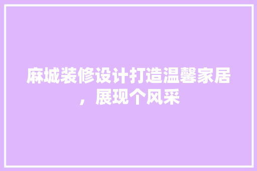 麻城装修设计打造温馨家居，展现个风采