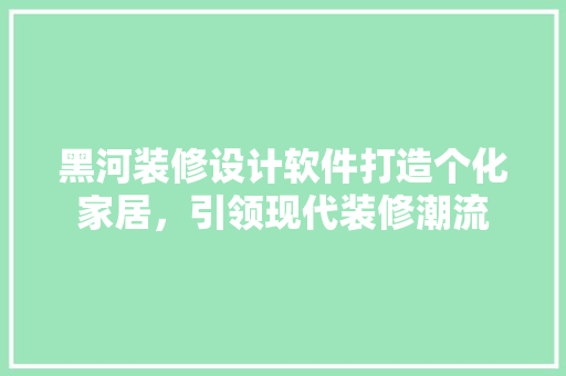 黑河装修设计软件打造个化家居，引领现代装修潮流
