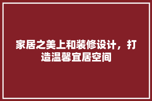 家居之美上和装修设计，打造温馨宜居空间  第1张