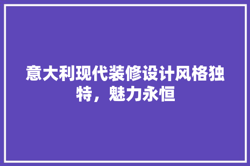 意大利现代装修设计风格独特，魅力永恒