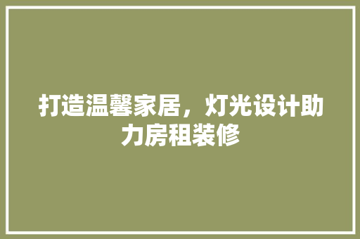 打造温馨家居，灯光设计助力房租装修