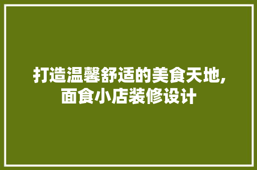 打造温馨舒适的美食天地,面食小店装修设计