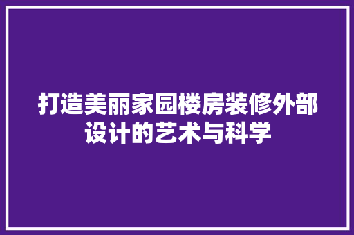 打造美丽家园楼房装修外部设计的艺术与科学