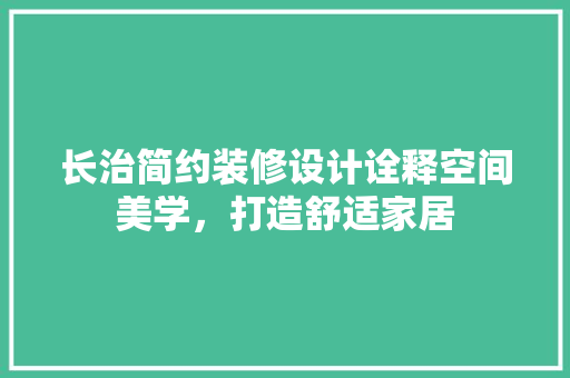 长治简约装修设计诠释空间美学，打造舒适家居