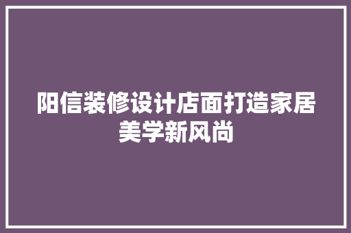 阳信装修设计店面打造家居美学新风尚