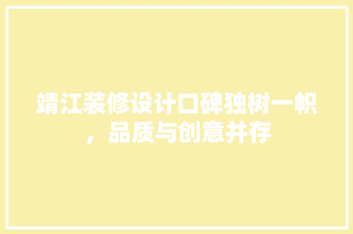 靖江装修设计口碑独树一帜，品质与创意并存