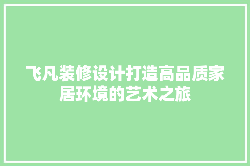 飞凡装修设计打造高品质家居环境的艺术之旅  第1张