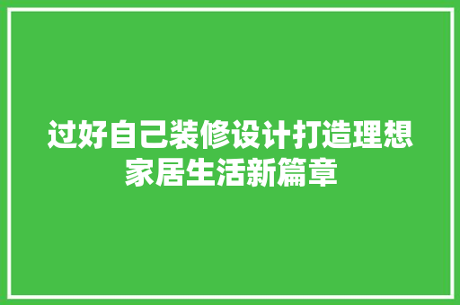 过好自己装修设计打造理想家居生活新篇章
