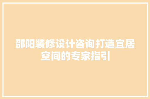 邵阳装修设计咨询打造宜居空间的专家指引  第1张