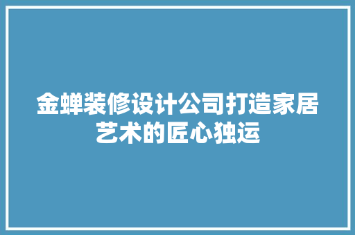 金蝉装修设计公司打造家居艺术的匠心独运