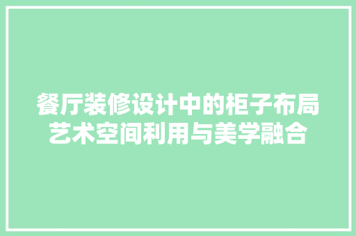 餐厅装修设计中的柜子布局艺术空间利用与美学融合