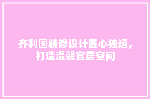 齐利国装修设计匠心独运，打造温馨宜居空间  第1张