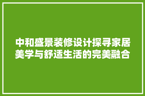 中和盛景装修设计探寻家居美学与舒适生活的完美融合