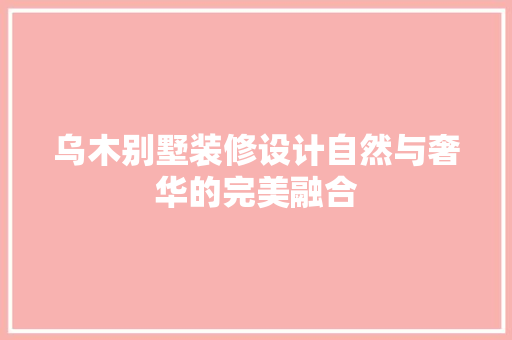 乌木别墅装修设计自然与奢华的完美融合