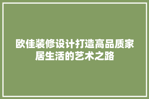 欧佳装修设计打造高品质家居生活的艺术之路