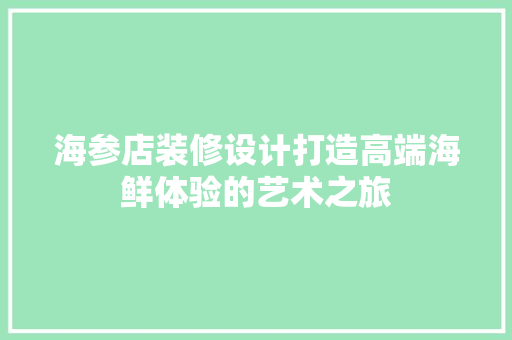 海参店装修设计打造高端海鲜体验的艺术之旅