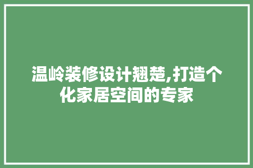 温岭装修设计翘楚,打造个化家居空间的专家  第1张