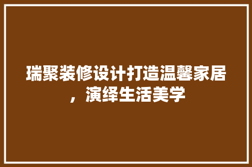瑞聚装修设计打造温馨家居，演绎生活美学