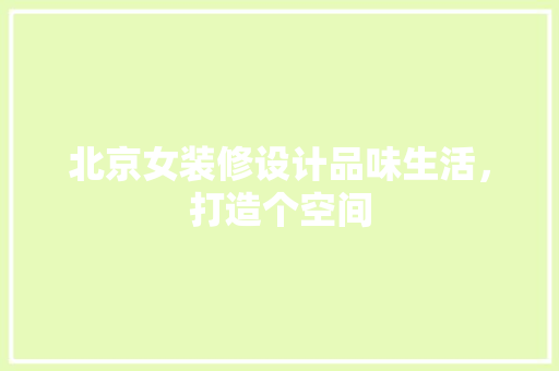 北京女装修设计品味生活，打造个空间