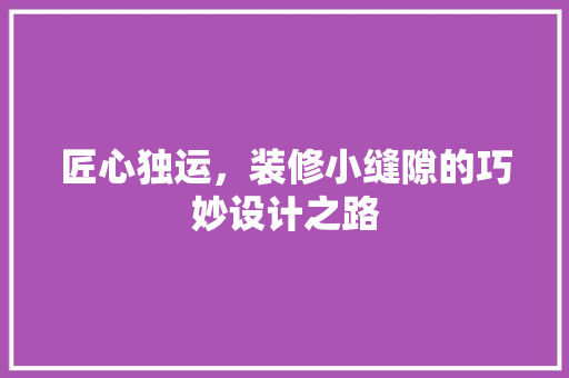 匠心独运，装修小缝隙的巧妙设计之路
