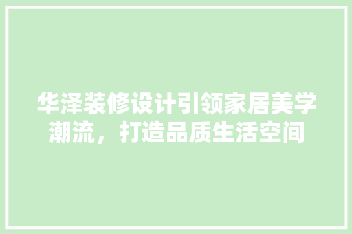 华泽装修设计引领家居美学潮流，打造品质生活空间