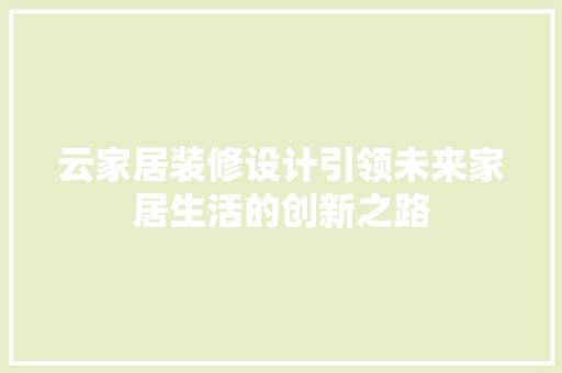 云家居装修设计引领未来家居生活的创新之路