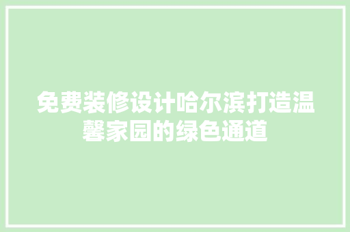 免费装修设计哈尔滨打造温馨家园的绿色通道