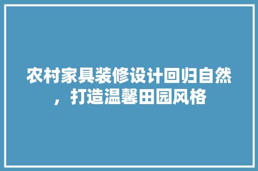 农村家具装修设计回归自然，打造温馨田园风格