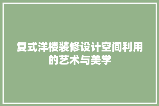 复式洋楼装修设计空间利用的艺术与美学  第1张