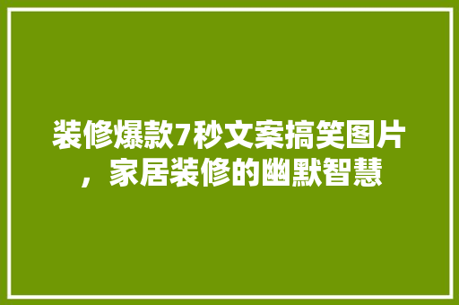 装修爆款7秒文案搞笑图片，家居装修的幽默智慧
