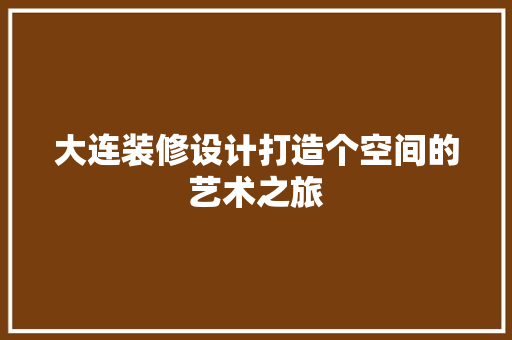 大连装修设计打造个空间的艺术之旅