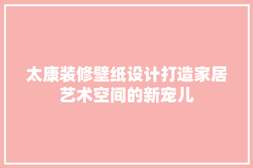 太康装修壁纸设计打造家居艺术空间的新宠儿