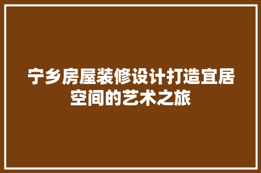 宁乡房屋装修设计打造宜居空间的艺术之旅