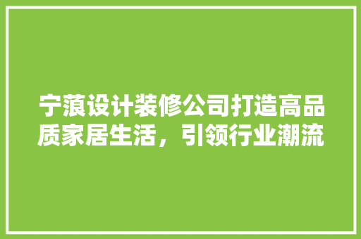 宁蒗设计装修公司打造高品质家居生活，引领行业潮流