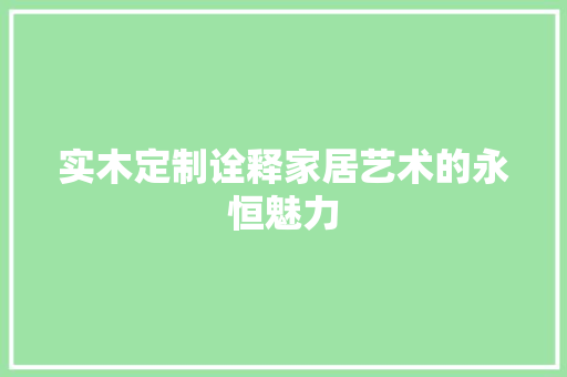实木定制诠释家居艺术的永恒魅力