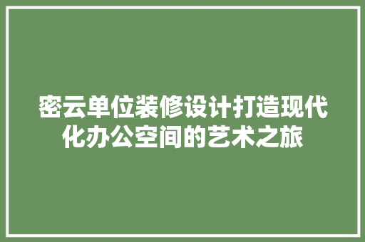 密云单位装修设计打造现代化办公空间的艺术之旅  第1张