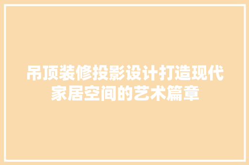 吊顶装修投影设计打造现代家居空间的艺术篇章