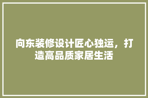 向东装修设计匠心独运，打造高品质家居生活